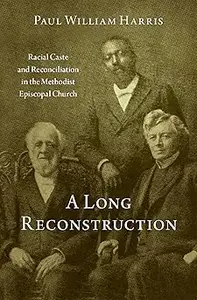 A Long Reconstruction: Racial Caste and Reconciliation in the Methodist Episcopal Church