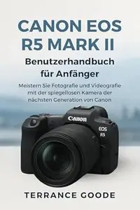 Canon EOS R5 Mark II Benutzerhandbuch für Anfänger: Meistern Sie Fotografie und Videografie mit der spiegellosen Kamera der