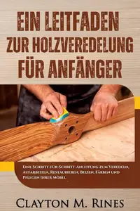 Ein Leitfaden zur Holzveredelung für Anfänger - Clayton M. Rines