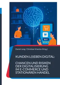 Kunden l(i)eben digital: Chancen und Risiken der Digitalisierung im E-Commerce und stationären Handel: Die Dualität meistern