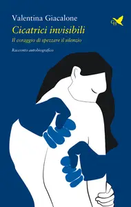 Cicatrici invisibili. Il coraggio di spezzare il silenzio - Valentina Giacalone