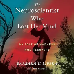 The Neuroscientist Who Lost Her Mind: My Tale of Madness and Recovery, 2025 Edition [Audiobook]
