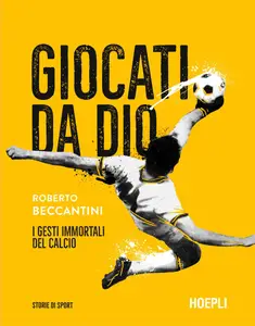 Roberto Beccantini - Giocati da dio. I gesti immortali del calcio