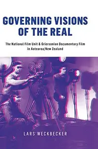Governing Visions of the Real : The National Film Unit and Griersonian Documentary Film in Aotearoa/New Zealand
