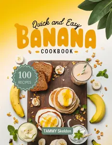 Quick and Easy Banana Cookbook: 100 Delicious Banana Recipes