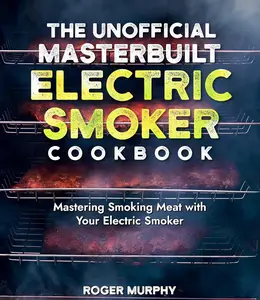 The Unofficial Masterbuilt Electric Smoker Cookbook