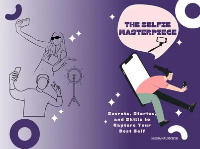 The Selfie Masterpiece: Secrets, Stories, and Skills to Capture Your Best Self