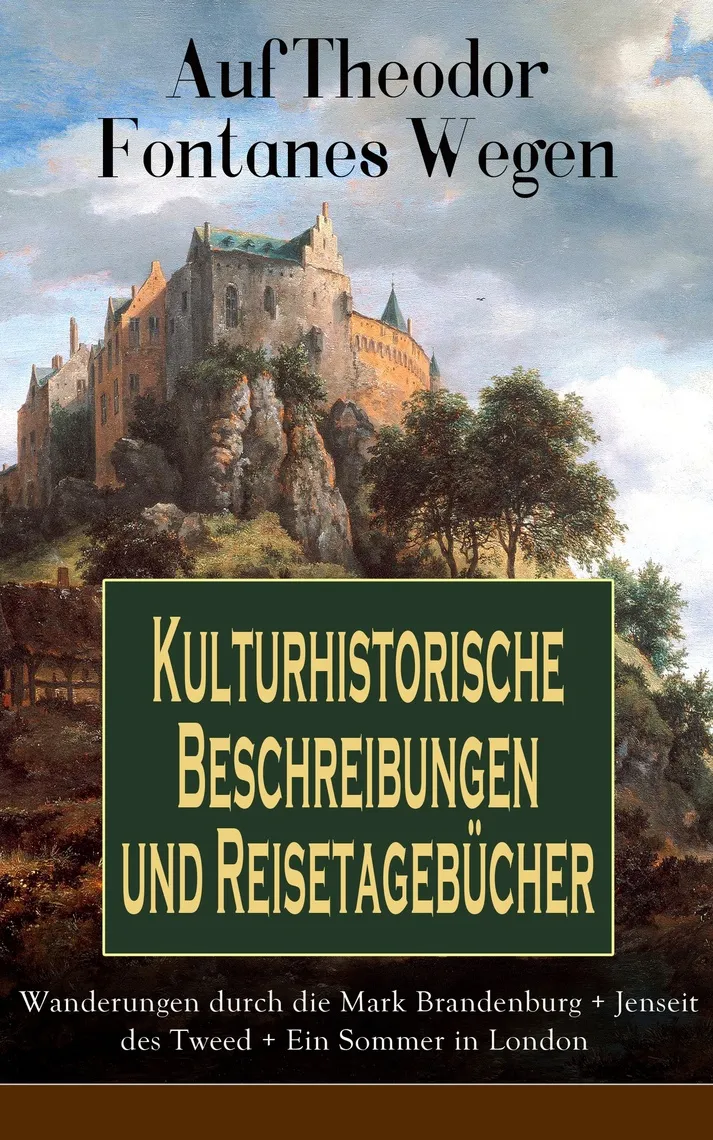 Auf Theodor Fontanes Wegen - Kulturhistorische Beschreibungen und Reisetagebücher: Wanderungen durch die Mark Brandenburg