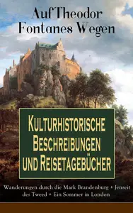 Auf Theodor Fontanes Wegen - Kulturhistorische Beschreibungen und Reisetagebücher: Wanderungen durch die Mark Brandenburg