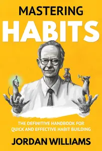 Mastering Habits: The Definitive Handbook for Quick and Effective Habit Building