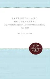 Revenuers and Moonshiners: Enforcing Federal Liquor Law in the Mountain South, 1865-1900