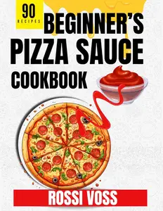 90 Beginner’s Pizza Sauce Cookbook