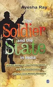 The Soldier and the State in India: Nuclear Weapons, Counterinsurgency, and the Transformation of Indian Civil-Military