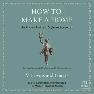 How to Make a Home: An Ancient Guide to Style and Comfort [Audiobook]