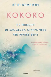 Kokoro. 12 principi di saggezza giapponese per vivere bene - Beth Kempton