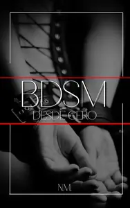 BDSM Desde Cero: Una guía práctica para explorar el BDSM (Spanish Edition)
