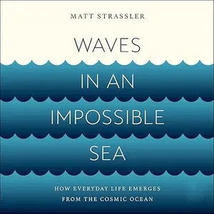 Waves in an Impossible Sea: How Everyday Life Emerges from the Cosmic Ocean [Audiobook]