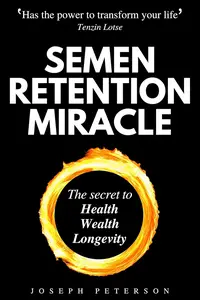 Semen Retention Miracle: Secrets of Sexual Energy Transmutation for Wealth, Health, Sex and Longevity