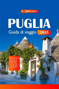 Puglia Guida di viaggio 2025: Esplora le gemme nascoste del Sud Italia, le principali attrazioni