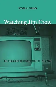 Watching Jim Crow: The Struggles over Mississippi TV, 1955–1969