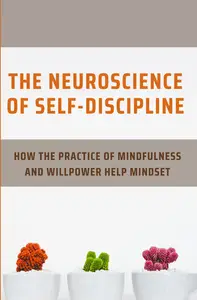 The Neuroscience Of Self-Discipline: How The Practice Of Mindfulness And Willpower Help Mindset