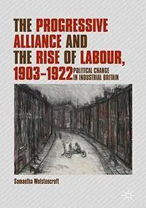 The Progressive Alliance and the Rise of Labour, 1903-1922: Political Change in Industrial Britain