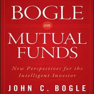 «Bogle on Mutual Funds: New Perspectives For The Intelligent Investor» by John C. Bogle