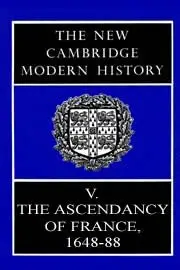 The New Cambridge Modern History, Vol. 5: The Ascendancy of France, 1648-88