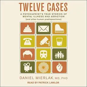 Twelve Cases: A Psychiatrist's True Stories of Mental Illness and Addiction (and Other Human Predispositions) [Audiobook]