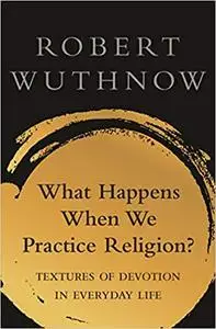 What Happens When We Practice Religion?: Textures of Devotion in Everyday Life