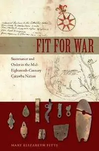 Fit for War : Sustenance and Order in the Mid-Eighteenth-Century Catawba Nation