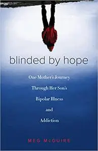 Blinded by Hope: One Mother’s Journey Through Her Son’s Bipolar Illness and Addiction