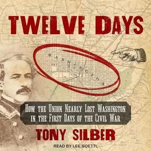 Twelve Days: How the Union Nearly Lost Washington in the First Days of the Civil War [Audiobook]
