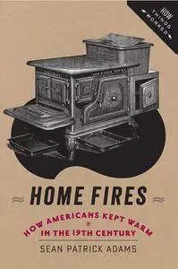 Home Fires: How Americans Kept Warm in the Nineteenth Century (How Things Worked)