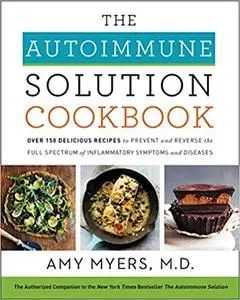 The Autoimmune Solution Cookbook: Over 150 Delicious Recipes to Prevent and Reverse the Full Spectrum of Inflammatory Sy