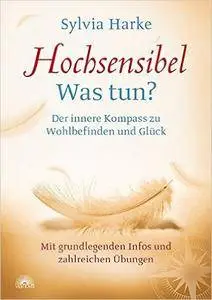 Hochsensibel - Was tun?: Der innere Kompass zu Wohlbefinden und Glück - Mit grundlegenden Infos und zahlreichen Übungen