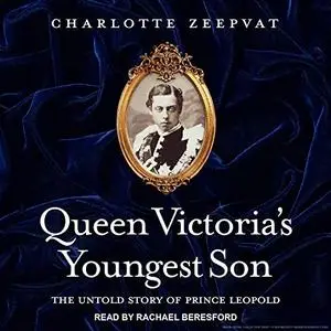 Queen Victoria's Youngest Son: The Untold Story of Prince Leopold [Audiobook]