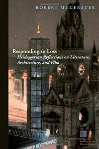 Responding to Loss: Heideggerian Reflections on Literature, Architecture, and Film