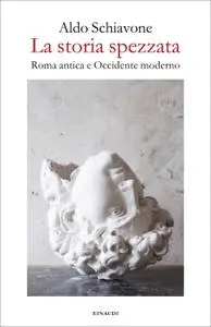 Aldo Schiavone - La storia spezzata. Roma antica e Occidente moderno