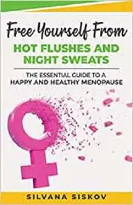 Free Yourself From Hot Flushes and Night Sweats: The Essential Guide to a Happy and Healthy Menopause