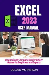 EXCEL 2023: Essential and Complete Excel Mastery Manual for Beginners and Experts