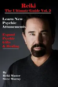 «Reiki the Ultimate Guide Vol. 5 Learn New Psychic Attunements to Expand Psychic Gifts & Healing» by Steven Murray