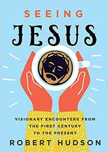 Seeing Jesus: Visionary Encounters from the First Century to the Present