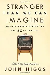 Stranger Than We Can Imagine: An Alternative History of the 20th Century