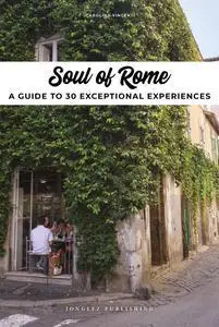 Soul of Rome: A Guide to 30 Exceptional Experiences