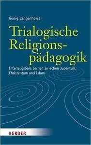 Trialogische Religionspädagogik: Interreligiöses Lernen zwischen Judentum, Christentum und Islam