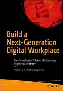 Build a Next-Generation Digital Workplace: Transform Legacy Intranets to Employee Experience Platforms