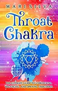 Throat Chakra: The Ultimate Guide to Unblocking, Balancing, and Opening Vishuddha (The Seven Chakras)
