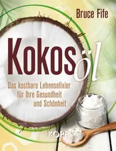 Bruce Fife - Kokosöl - Das kostbare Lebenselixier für Ihre Gesundheit und Schönheit