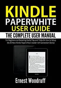 Kindle Paperwhite User Guide: The Complete User Manual for Beginners to Mastering Useful Tips and Tricks On How to Setup the Al
